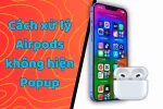 AirPods không hiện popup và cách giải quyết chỉ trong 3 bước