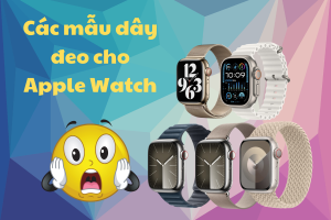 Các loại dây Apple Watch: Thỏa sức thể hiện cá tính và phong cách của bạn!