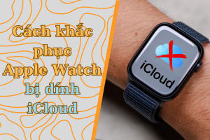 Mở khoá Apple Watch dính iCloud nhanh chóng với vài thao tác