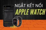 Ngắt kết nối Apple Watch với iPhone: Cách làm thực hiện và cần lưu ý