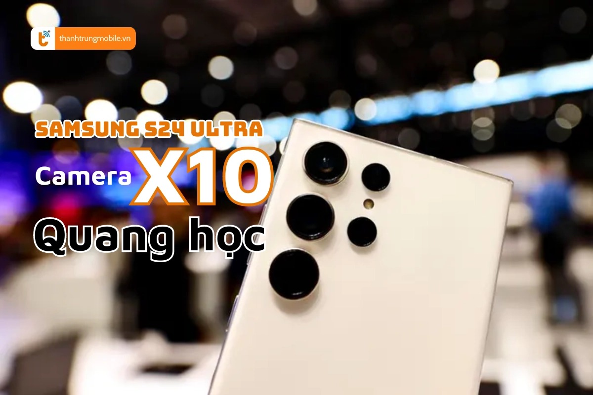 Camera Samsung S24 Ultra siêu nét, siêu xa, x10 quang học