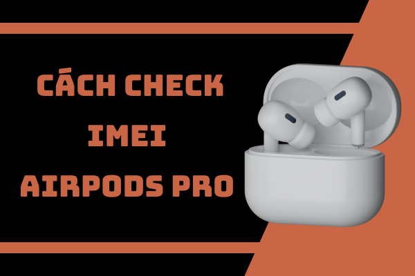 Cách check IMEI AirPods Pro - Tránh mua nhầm AirPods Pro giả