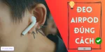 Kỹ thuật đeo Airpod đúng cách, hướng dẫn chi tiết từ A-Z