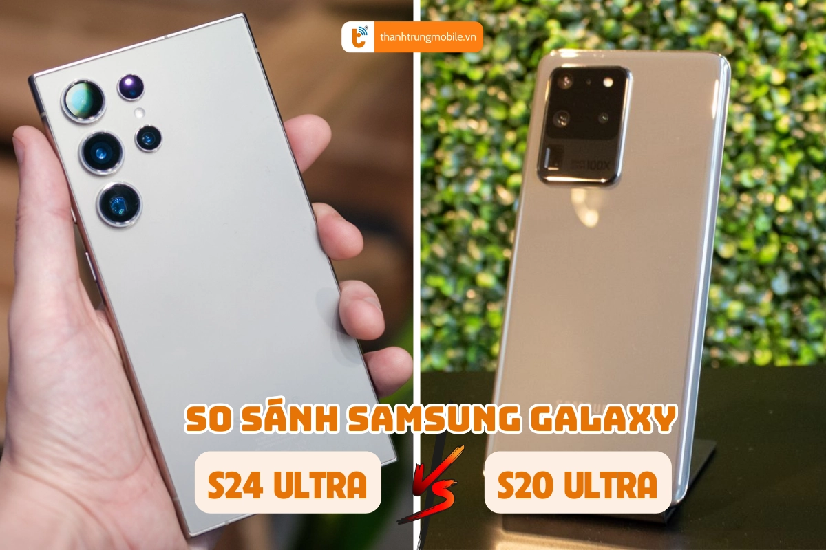  Samsung Galaxy S24 Ultra so với Galaxy S20 Ultra có gì nổi bật