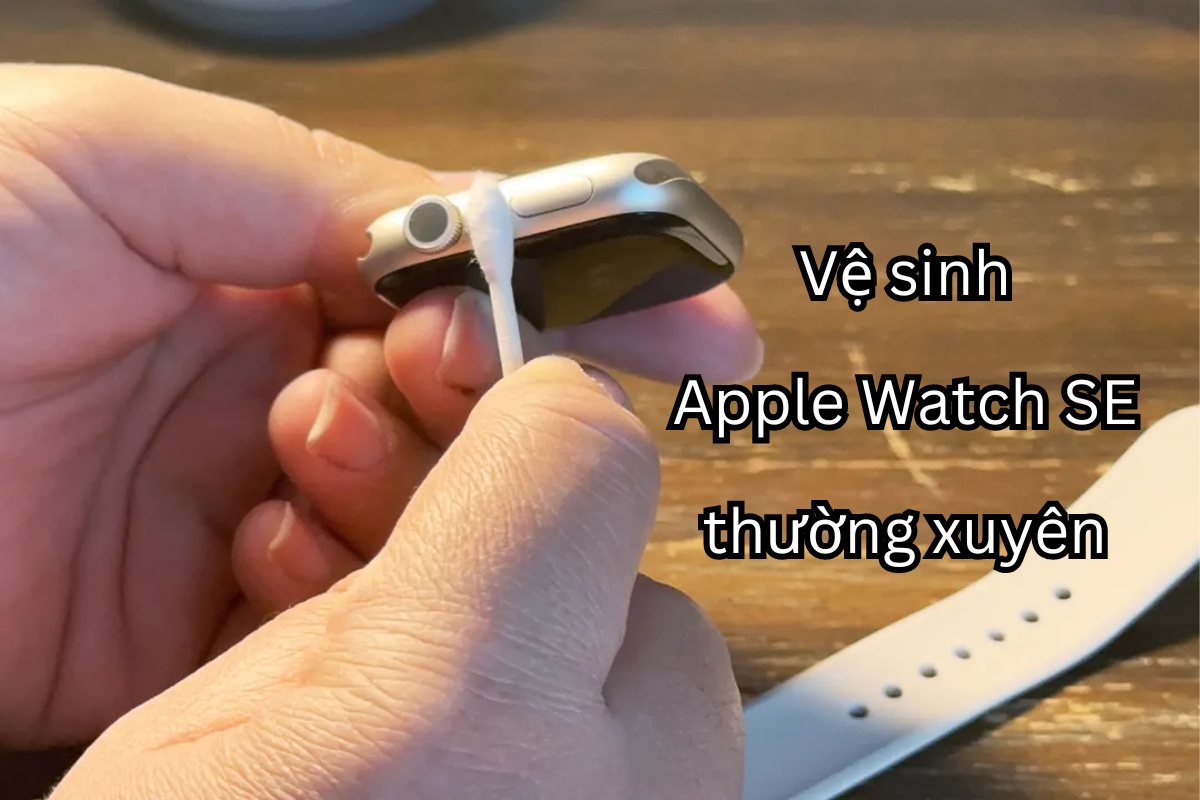 Vệ sinh Apple Watch SE thường xuyên