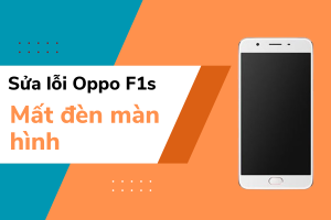 Fix lỗi điện thoại Oppo F1s mất đèn màn hình nhanh chóng tại nhà