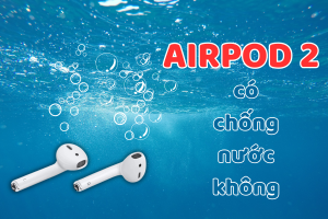Tai nghe Airpods 2 có chống nước hay không?