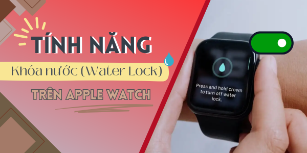Tính năng khóa nước trên Apple Watch: Bạn đã biết cách sử dụng chưa?