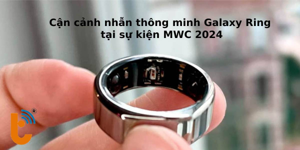Cận cảnh nhẫn thông minh Galaxy Ring tại sự kiện MWC 2024