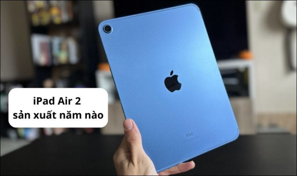 Tìm hiểu thông tin về thiết bị iPad Air 2 sản xuất năm nào