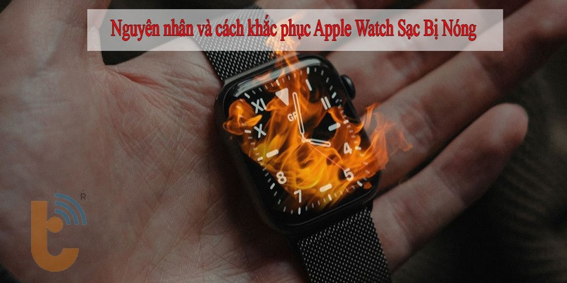 Nguyên nhân và cách khắc phục Apple Watch Sạc Bị Nóng