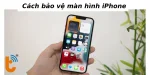 Cách bảo vệ màn hình iPhone hiệu quả với bí kíp đơn giản