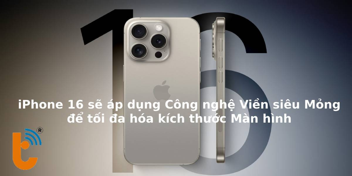 iPhone 16 sử dụng công nghệ viền siêu mỏng