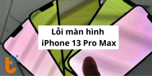 Tất tần tật các lỗi màn hình iPhone 13 Pro Max và cách sửa chuẩn
