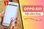 Hướng dẫn sửa lỗi Oppo A37 liệt cảm ứng tại nhà
