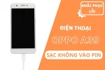 Sửa lỗi điện thoại Oppo A39 sạc không vào pin