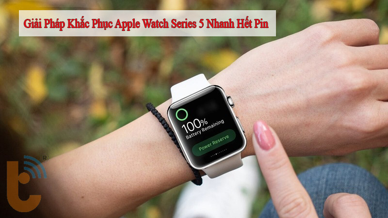 Giải Pháp Khắc Phục Apple Watch Series 5 Nhanh Hết Pin