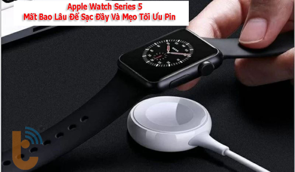 Apple Watch series 5 sạc bao lâu thì đầy? có hỗ trợ sạc nhanh không?
