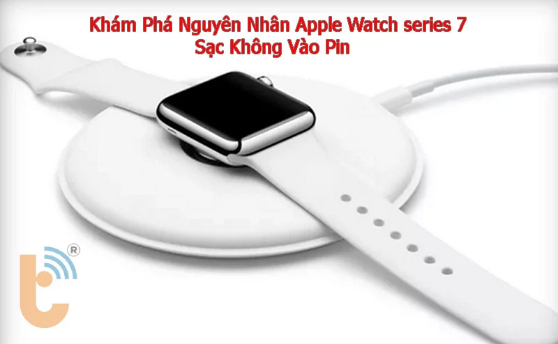 Khám Phá Nguyên Nhân Apple Watch series 7 Sạc Không Vào Pin