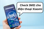 Kiểm tra IMEI Xiaomi chính hãng - Bảo vệ quyền lợi người dùng