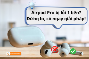 Airpod Pro bị lỗi 1 bên? Đừng lo, có ngay giải pháp!