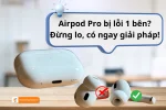 Airpod Pro bị lỗi 1 bên? Đừng lo, có ngay giải pháp!
