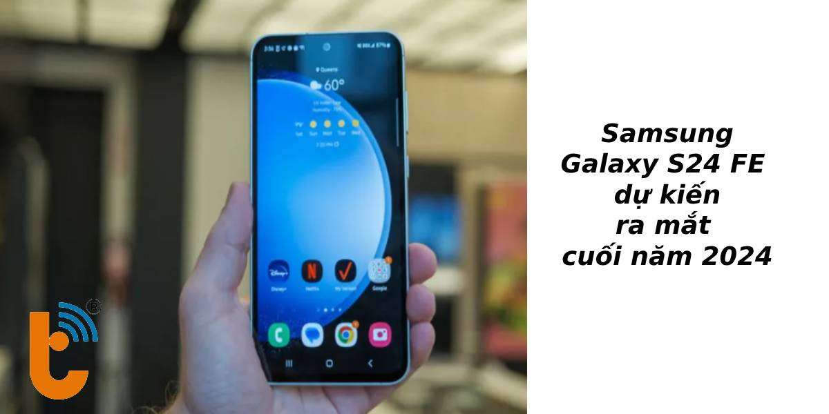 Galaxy S24 FE dự kiến ra mắt cuối năm 2024