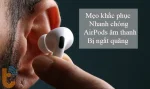 Mẹo khắc phục nhanh chóng AirPods âm thanh bị ngắt quãng