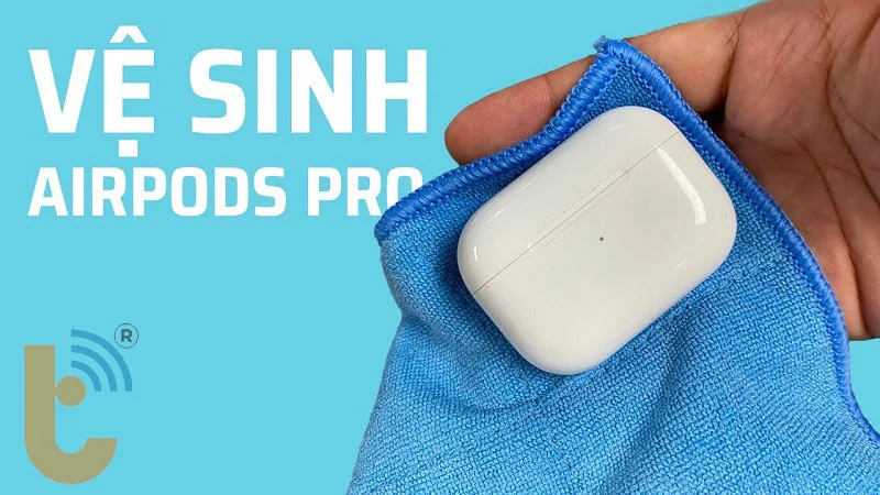 Hình 4: Sử dụng miếng vải mềm, sạch và khô để vệ sinh AirPods Pro