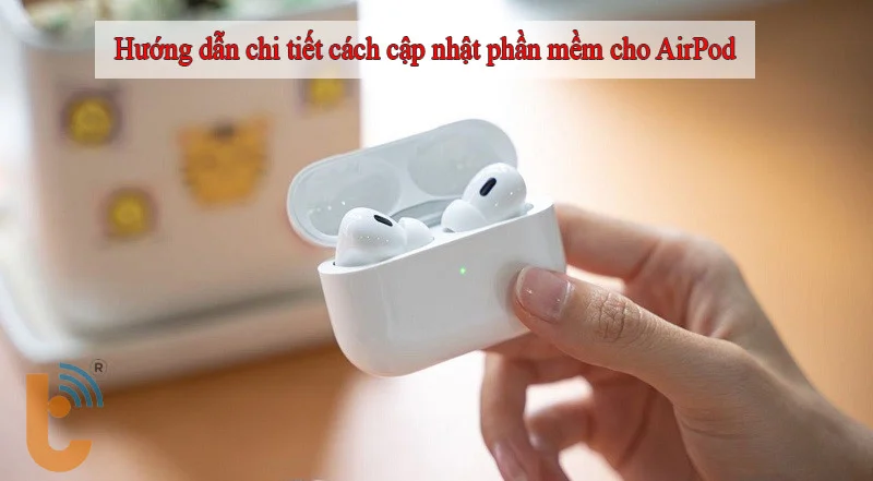 Hướng dẫn chi tiết cách cập nhật phần mềm cho AirPod