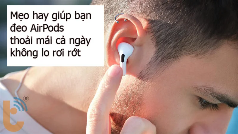 Mẹo hay giúp bạn đeo AirPods thoải mái cả ngày, không lo rơi rớt