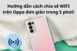 Cách chia sẻ wifi trên Oppo dễ dàng & nhanh chóng chỉ trong vài bước!