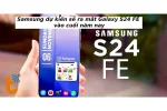 Samsung dự kiến sẽ ra mắt Galaxy S24 FE vào cuối năm nay