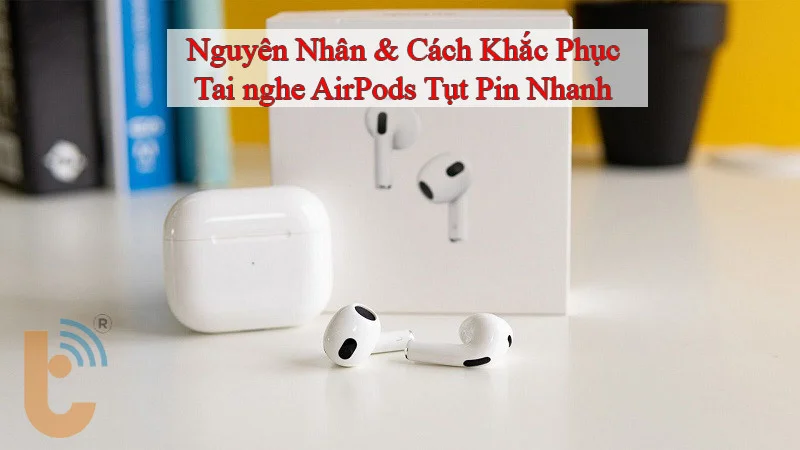 Cách Khắc Phục Tai nghe AirPods Tụt Pin Nhanh