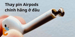 Thay pin AirPods chính hãng ở đâu: Thay pin ở đâu giá tốt?