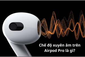 Xuyên âm AirPods Pro -Tính năng độc đáo của Apple