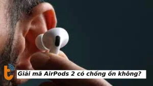 Giải mã AirPods 2 có chống ồn không? sự thật bất ngờ cho bạn