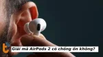 Giải mã AirPods 2 có chống ồn không? sự thật bất ngờ cho bạn