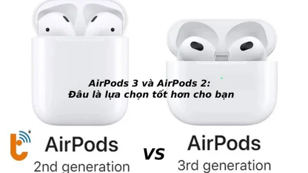 AirPods 3 và AirPods 2: Đâu là lựa chọn tốt hơn cho bạn