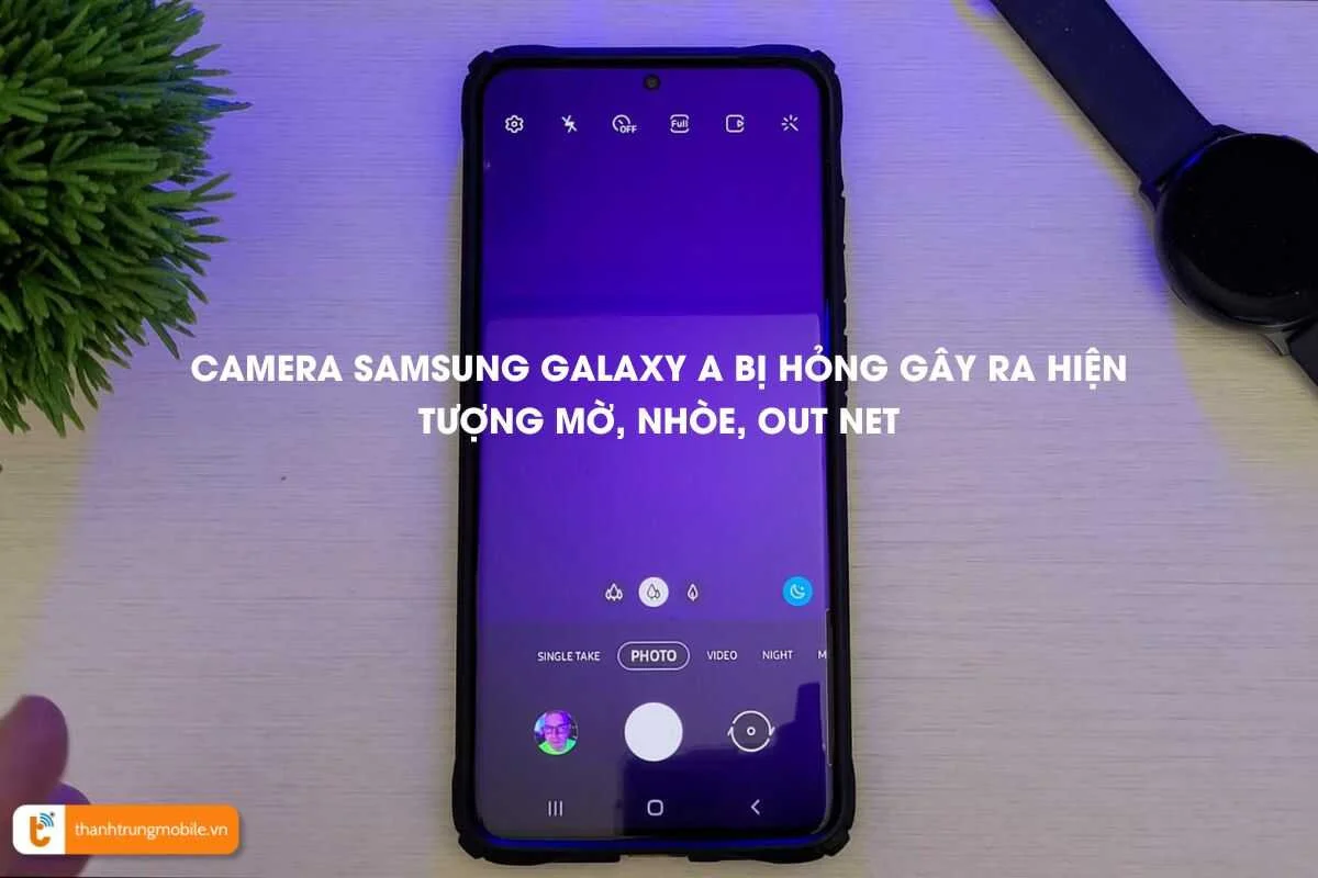 camera Samsung Galaxy A bị mờ, nhòe, out net