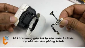 10 Lỗi thường gặp khi tự sửa chữa AirPods tại nhà và cách phòng tránh