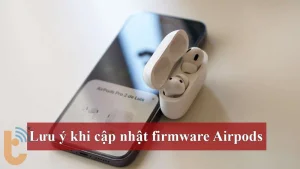 Lưu ý khi cập nhật Firmware AirPods - Những điều cần biết