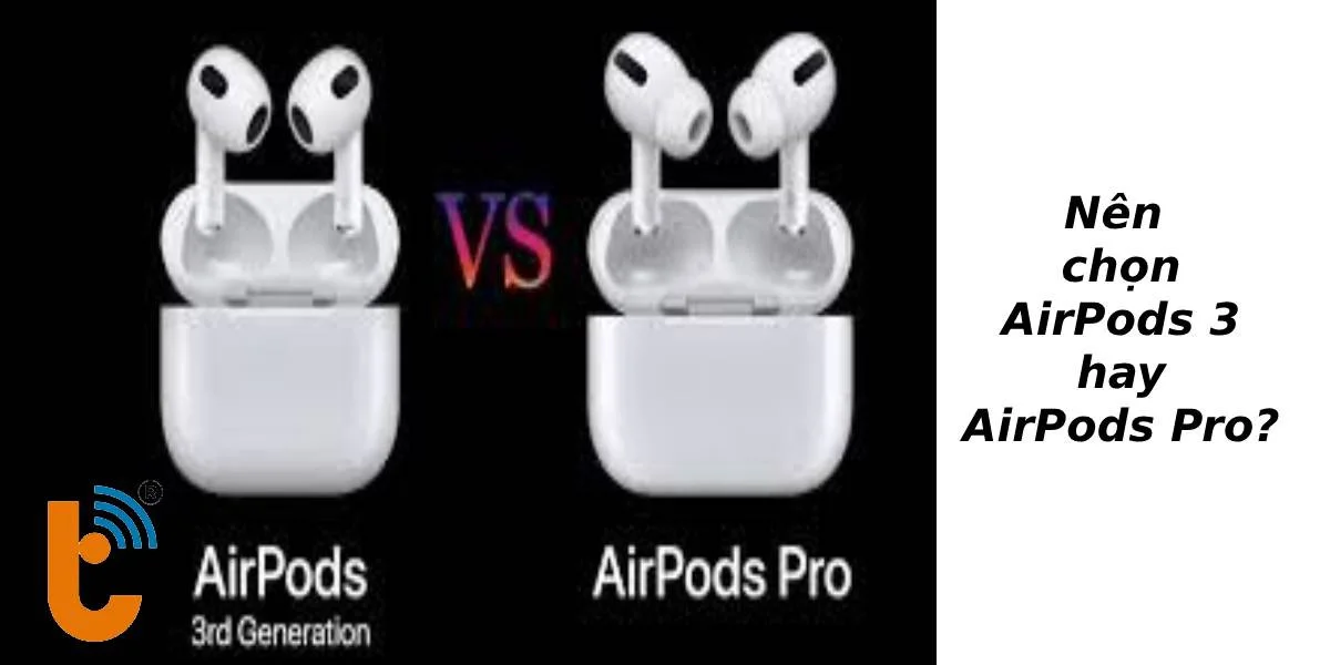 Nên chọn tai nghe AirPods 3 hay AirPods Pro