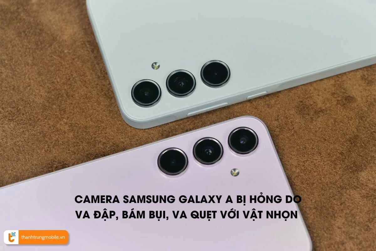 camera Samsung A bị hỏng do va đập, bám bụi, va quẹt vật sắt nhọn