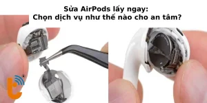 Sửa AirPods lấy ngay: Chọn dịch vụ như thế nào cho an tâm?