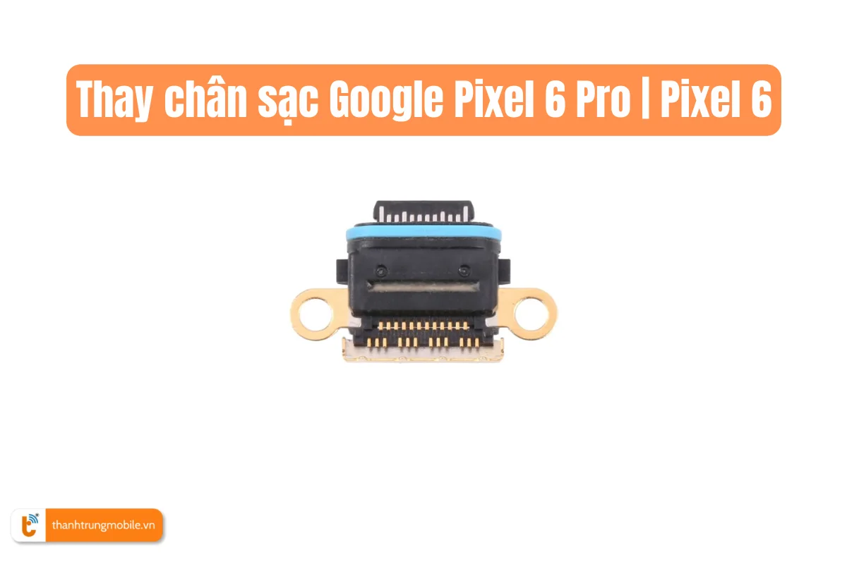 Thay chân sạc Google Pixel 6 Pro