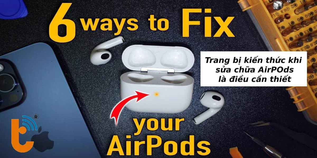 Cần trang bị kiến thức khi sửa chữa AirPods