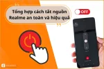 Bí quyết cách tắt nguồn Realme an toàn mà không ảnh hưởng đến máy