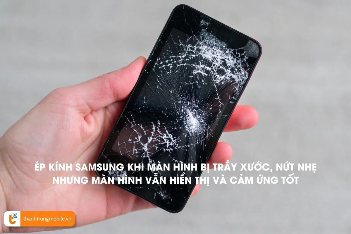 Ép kính Samsung khi màn hình bị trầy xước, nứt nhẹ nhưng màn hình vẫn hiển thị và cảm ứng tốt 