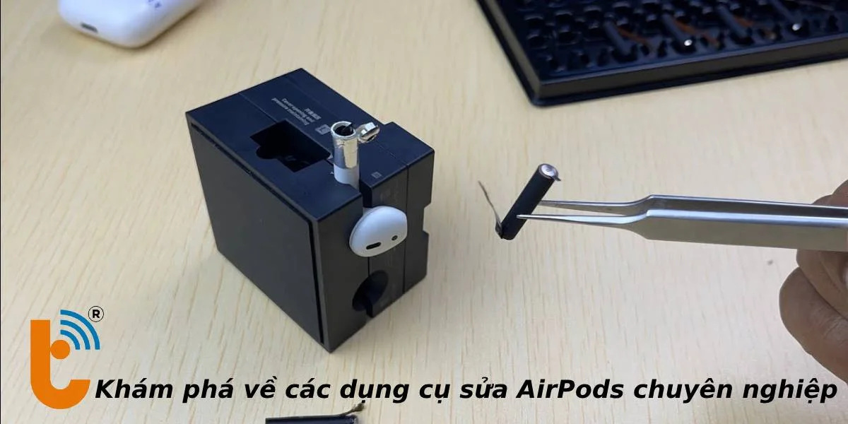 Khám phá bộ đồ nghề của thợ sửa AirPods